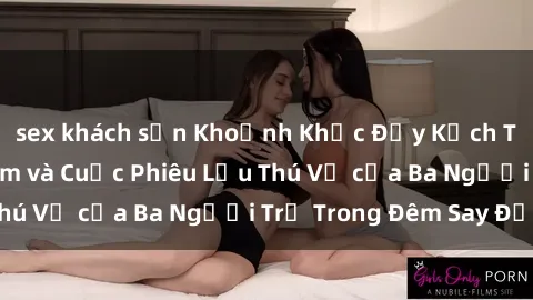 sex khách sạn Khoảnh Khắc Đầy 