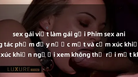 sex gái việt làm gái gọi Phim sex anime đỉnh cao: Những tác phẩm đầy nước mắt và cảm xúc khiến người xem không thể rời mắt khỏi màn hình