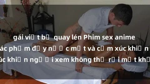 gái việt bị quay lén Phim sex anime đỉnh cao: Những tác phẩm đầy nước mắt và cảm xúc khiến người xem không thể rời mắt khỏi màn hình