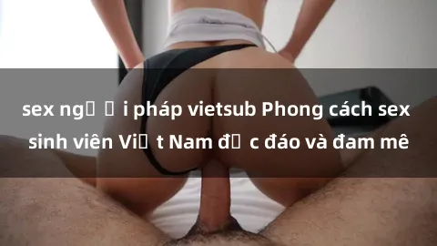 sex người pháp vietsub Phong c